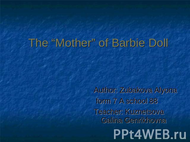 The “Mother” of Barbie Doll Author: Zubakova Alyona form 7 A school 88Teacher: Kuznetsova Galina Genrikhovna