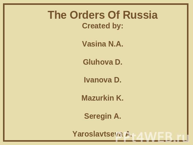 The Orders Of RussiaCreated by:Vasina N.A.Gluhova D.Ivanova D.Mazurkin K.Seregin A.Yaroslavtseva A.Zotov I.