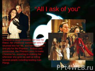 “All I ask of you” Christine is caught between her love for Raoul, her childhood