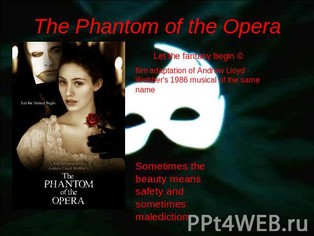 The Phantom of the Opera Let the fantasy begin © film adaptation of Andrew Lloyd Webber's 1986 musical of the same name Sometimes the beauty means safety and sometimes malediction