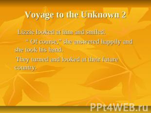 Voyage to the Unknown 2 Lizzie looked at him and smiled. “ Of course,” she answe