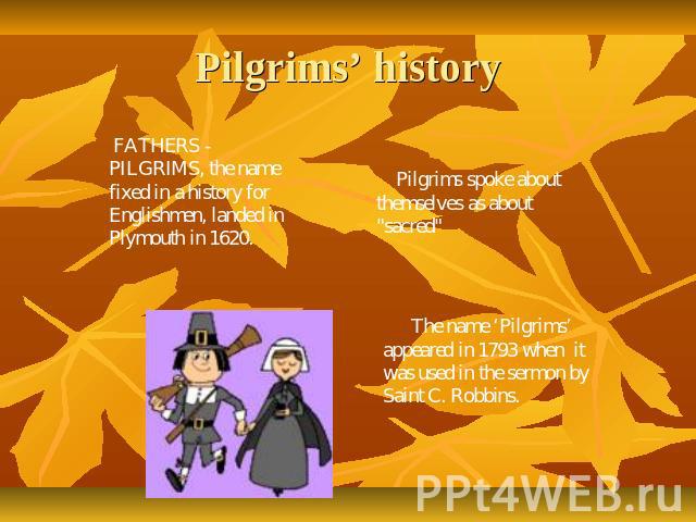 Pilgrims’ history FATHERS - PILGRIMS, the name fixed in a history for Englishmen, landed in Plymouth in 1620. Pilgrims spoke about themselves as about 