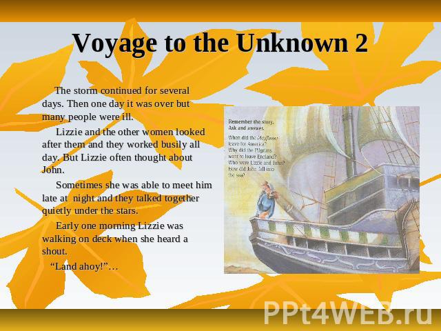 Voyage to the Unknown 2 The storm continued for several days. Then one day it was over but many people were ill. Lizzie and the other women looked after them and they worked busily all day. But Lizzie often thought about John. Sometimes she was able…