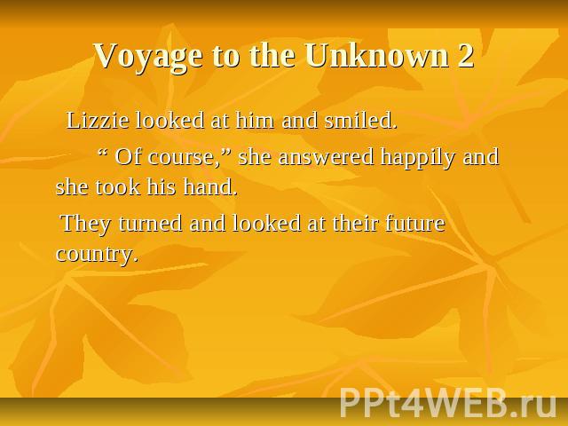 Voyage to the Unknown 2 Lizzie looked at him and smiled. “ Of course,” she answered happily and she took his hand. They turned and looked at their future country.