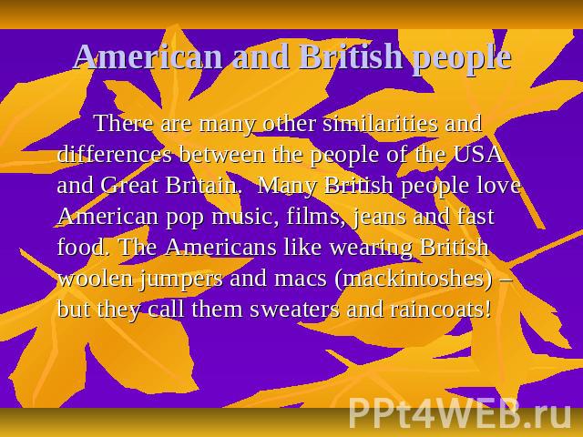 American and British people There are many other similarities and differences between the people of the USA and Great Britain. Many British people love American pop music, films, jeans and fast food. The Americans like wearing British woolen jumpers…