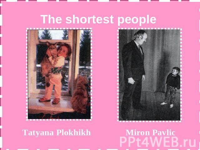 The shortest people Tatyana Plokhikh Miron Pavlic