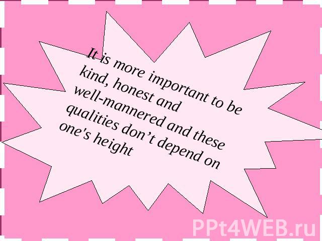 It is more important to be kind, honest andwell-mannered and these qualities don’t depend on one's height