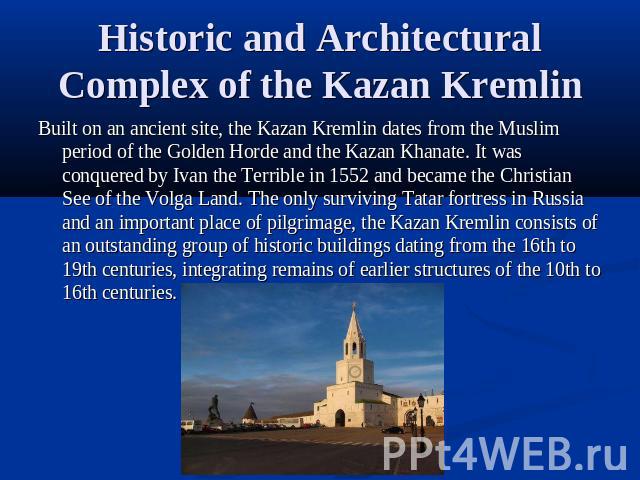 Historic and Architectural Complex of the Kazan Kremlin Built on an ancient site, the Kazan Kremlin dates from the Muslim period of the Golden Horde and the Kazan Khanate. It was conquered by Ivan the Terrible in 1552 and became the Christian See of…