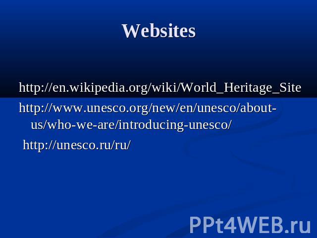 Websites http://en.wikipedia.org/wiki/World_Heritage_Site http://www.unesco.org/new/en/unesco/about-us/who-we-are/introducing-unesco/ http://unesco.ru/ru/