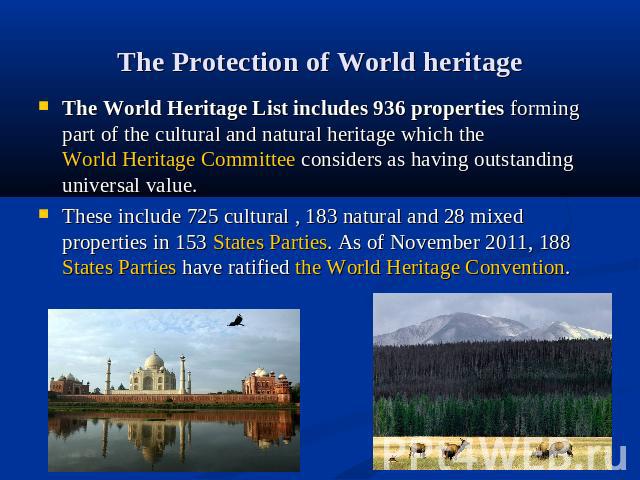 The Protection of World heritage The World Heritage List includes 936 properties forming part of the cultural and natural heritage which the World Heritage Committee considers as having outstanding universal value.These include 725 cultural , 183 na…