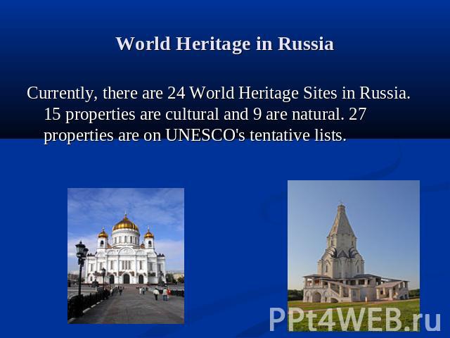 World Heritage in Russia Currently, there are 24 World Heritage Sites in Russia. 15 properties are cultural and 9 are natural. 27 properties are on UNESCO's tentative lists.