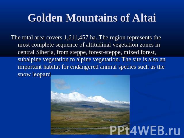 Golden Mountains of Altai The total area covers 1,611,457 ha. The region represents the most complete sequence of altitudinal vegetation zones in central Siberia, from steppe, forest-steppe, mixed forest, subalpine vegetation to alpine vegetation. T…