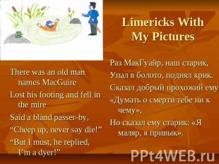 Limericks With My Pictures Раз МакГуайр, наш старик,Упал в болото, поднял крик.С