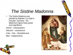 The Sistine Madonna The Sistine Madonna was painted by Raphael. It is kept in Dr