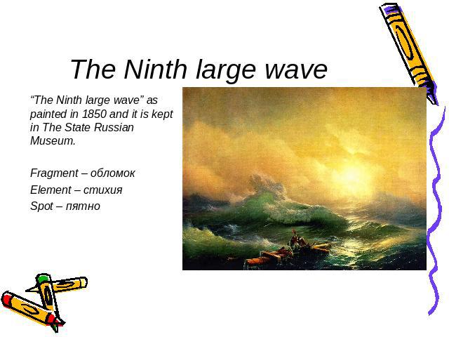 The Ninth large wave “The Ninth large wave” as painted in 1850 and it is kept in The State Russian Museum.Fragment – обломок Element – стихияSpot – пятно