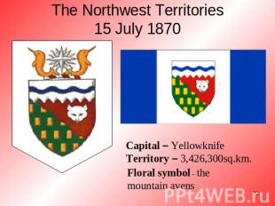 The Northwest Territories15 July 1870 Capital – YellowknifeTerritory – 3,426,300