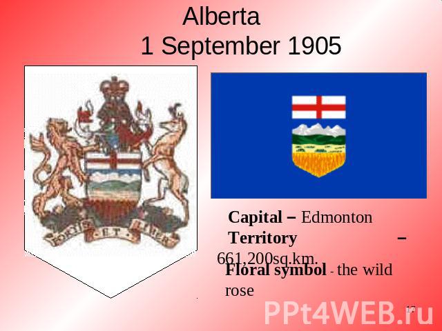 Alberta1 September 1905 Capital – EdmontonTerritory – 661,200sq.km. Floral symbol - the wild rose
