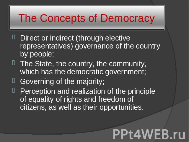 The Concepts of Democracy Direct or indirect (through elective representatives) governance of the country by people; The State, the country, the community, which has the democratic government; Governing of the majority; Perception and realization of…