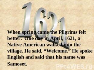 When spring came the Pilgrims felt better. One day in April, 1621, a Native Amer