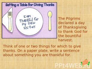 The Pilgrims declared a day of Thanksgiving to thank God for the bountiful harve