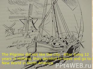 The Pilgrims did not like the city. After living 12 years in Holland, they decid