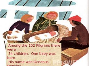 Among the 102 Pilgrims there were 34 children. One baby was born. His name was O