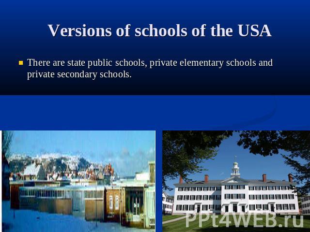 Versions of schools of the USA There are state public schools, private elementary schools and private secondary schools.