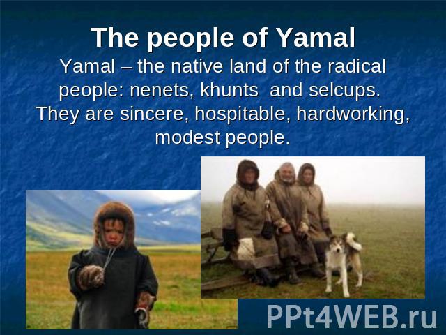 The people of YamalYamal – the native land of the radical people: nenets, khunts and selcups. They are sincere, hospitable, hardworking, modest people.