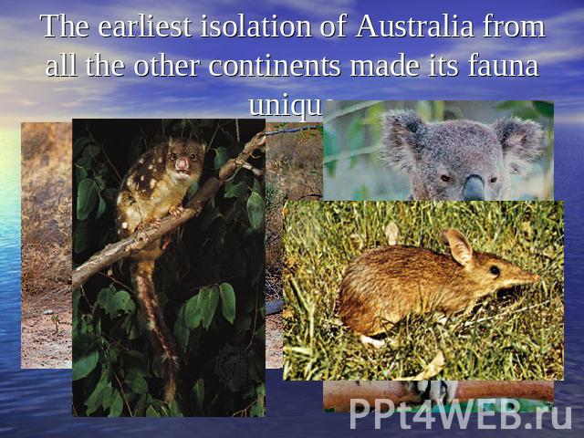The earliest isolation of Australia from all the other continents made its fauna unique