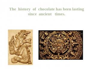 The history of chocolate has been lasting since ancient times. The first drink o