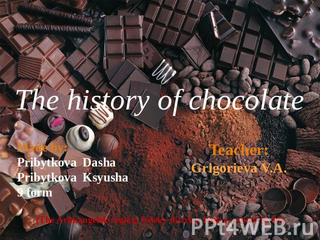 The history of chocolate Made by:Pribytkova DashaPribytkova Ksyusha9 form Teacher:Grigorieva V.A. (The Arkhangelsk region, Velsky district, Kuloy, school № 90)