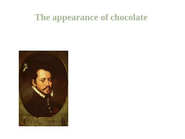 The appearance of chocolate In 1526 the Spanish king, who had heard a lot of rumors of his cruelty, took with him a box of selected cocoa beans. At that time chocolate was a very exotic flavored drink. Soon chocolate became mandatory morning drink o…