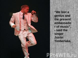 "We lost a genius and the present ambassador of music", - said the singer Justin