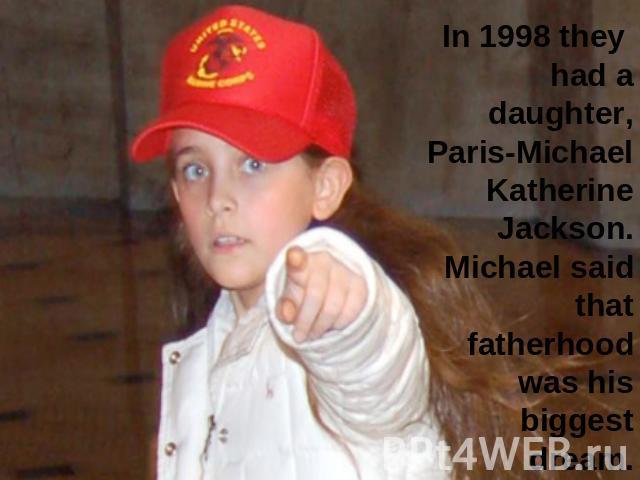 In 1998 they had a daughter, Paris-Michael Katherine Jackson. Michael said that fatherhood was his biggest dream.