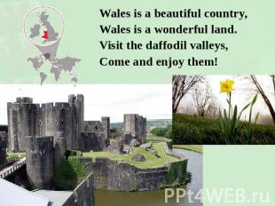 Wales is a beautiful country,Wales is a wonderful land.Visit the daffodil valley