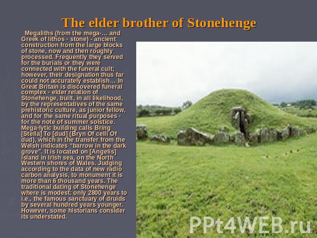 The elder brother of Stonehenge Megaliths (from the mega-… and Greek of lithos - stone) - ancient construction from the large blocks of stone, now and then roughly processed. Frequently they served for the burials or they were connected with the fun…