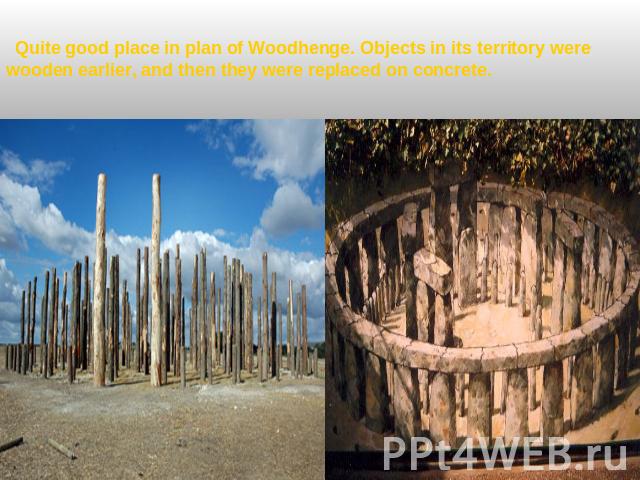 Quite good place in plan of Woodhenge. Objects in its territory were wooden earlier, and then they were replaced on concrete.
