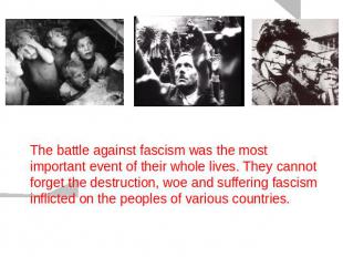 The battle against fascism was the most important event of their whole lives. Th