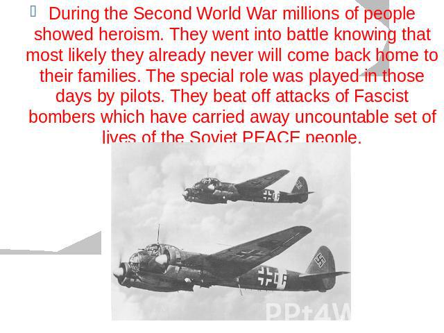 During the Second World War millions of people showed heroism. They went into battle knowing that most likely they already never will come back home to their families. The special role was played in those days by pilots. They beat off attacks of Fas…