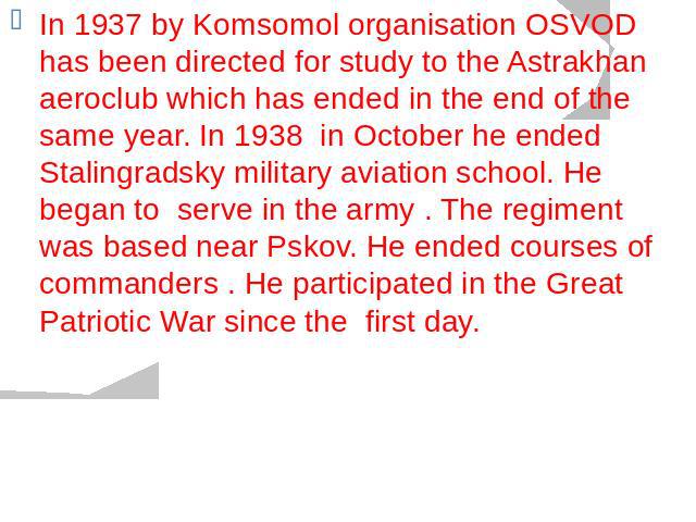 In 1937 by Komsomol organisation OSVOD has been directed for study to the Astrakhan aeroclub which has ended in the end of the same year. In 1938 in October he ended Stalingradsky military aviation school. He began to serve in the army . The regimen…