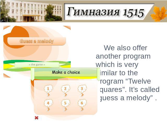 We also offer another program which is very similar to the program “Twelve squares”. It’s called “guess a melody” .