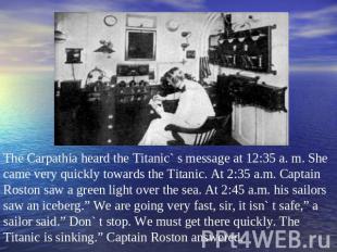 The Carpathia heard the Titanic` s message at 12:35 a. m. She came very quickly