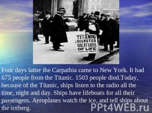 Four days latter the Carpathia came to New York. It had 675 people from the Tita