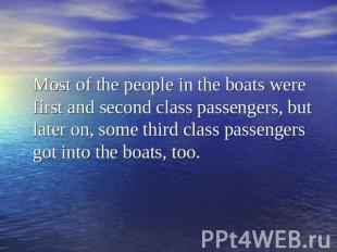 Most of the people in the boats were first and second class passengers, but late