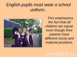 English pupils must wear a school uniform . This emphasizes the fact that all ch