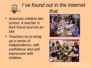 I`ve found out in the Internet that American children like school. A teacher is