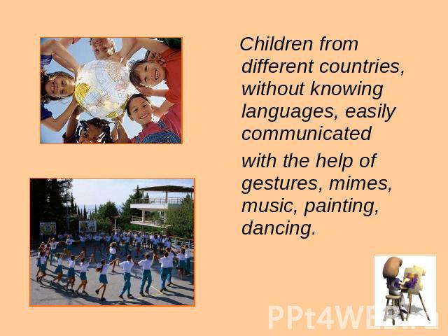 Children from different countries, without knowing languages, easily communicated with the help of gestures, mimes, music, painting, dancing.