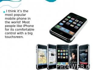 I think it’s the most popular mobile phone in the world! Most people like iPhone