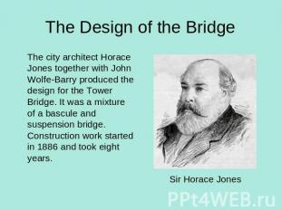 The Design of the Bridge The city architect Horace Jones together with John Wolf