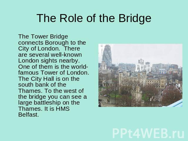 The Role of the Bridge The Tower Bridge connects Borough to the City of London. There are several well-known London sights nearby. One of them is the world- famous Tower of London. The City Hall is on the south bank of the Thames. To the west of the…